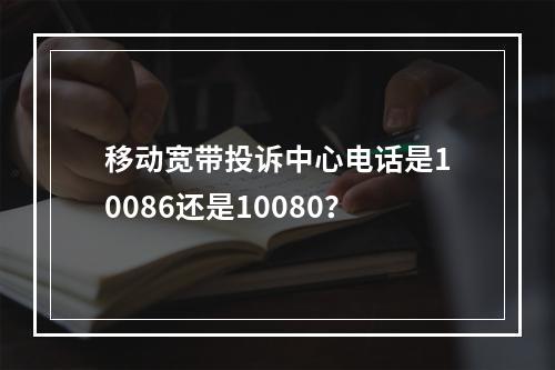 移动宽带投诉中心电话是10086还是10080？