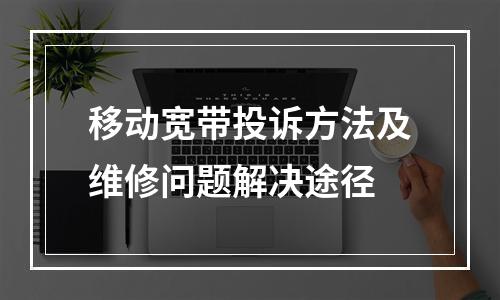 移动宽带投诉方法及维修问题解决途径