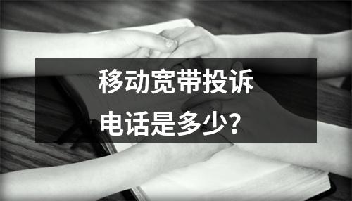 移动宽带投诉电话是多少？