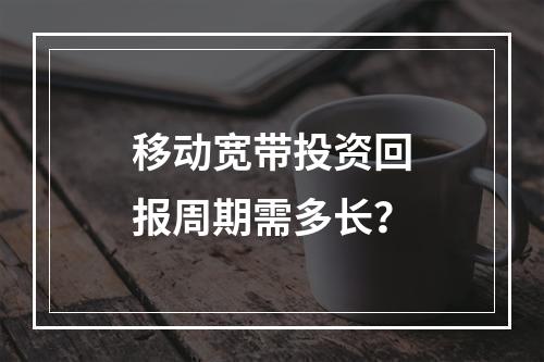 移动宽带投资回报周期需多长？