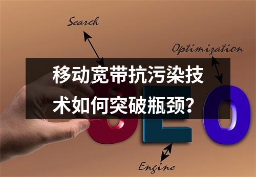 移动宽带抗污染技术如何突破瓶颈？