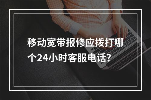 移动宽带报修应拨打哪个24小时客服电话？
