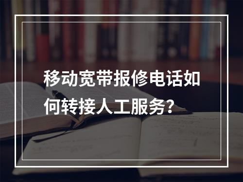 移动宽带报修电话如何转接人工服务？