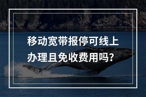 移动宽带报停可线上办理且免收费用吗？