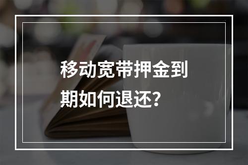 移动宽带押金到期如何退还？