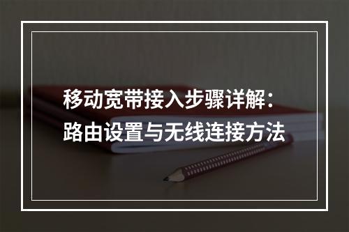 移动宽带接入步骤详解：路由设置与无线连接方法