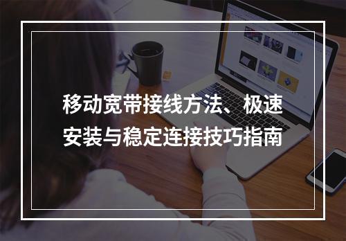移动宽带接线方法、极速安装与稳定连接技巧指南