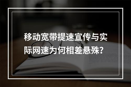 移动宽带提速宣传与实际网速为何相差悬殊？