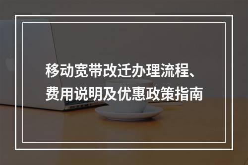 移动宽带改迁办理流程、费用说明及优惠政策指南