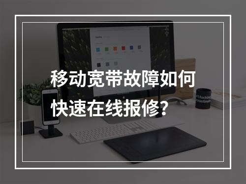 移动宽带故障如何快速在线报修？