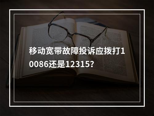 移动宽带故障投诉应拨打10086还是12315？