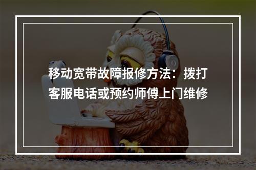 移动宽带故障报修方法：拨打客服电话或预约师傅上门维修