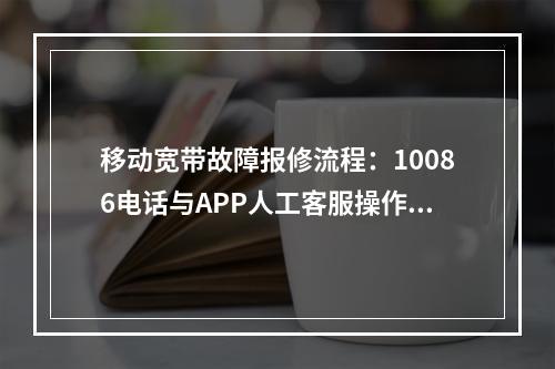 移动宽带故障报修流程：10086电话与APP人工客服操作指南