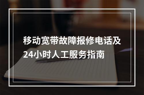 移动宽带故障报修电话及24小时人工服务指南