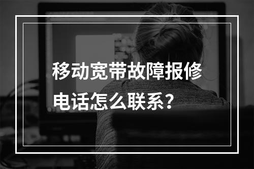 移动宽带故障报修电话怎么联系？
