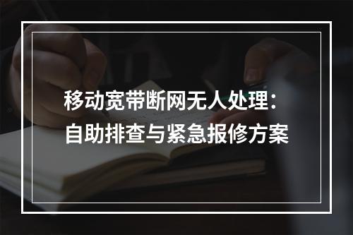 移动宽带断网无人处理：自助排查与紧急报修方案