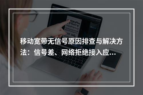 移动宽带无信号原因排查与解决方法：信号差、网络拒绝接入应对指南