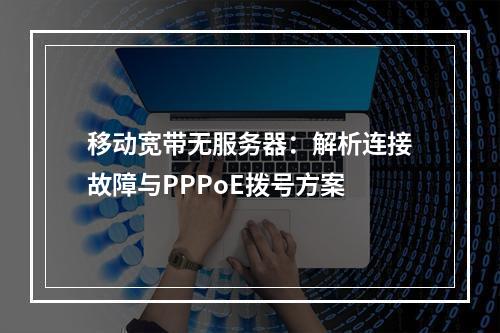 移动宽带无服务器：解析连接故障与PPPoE拨号方案