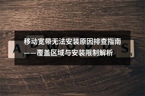 移动宽带无法安装原因排查指南——覆盖区域与安装限制解析