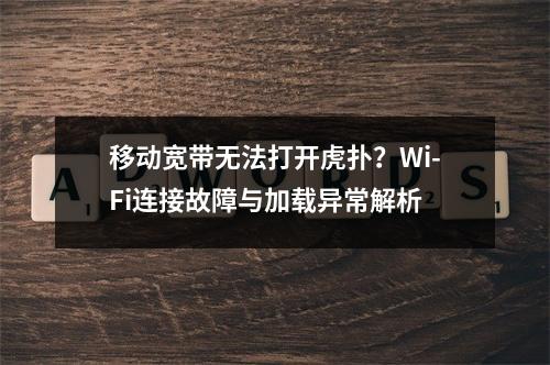 移动宽带无法打开虎扑？Wi-Fi连接故障与加载异常解析
