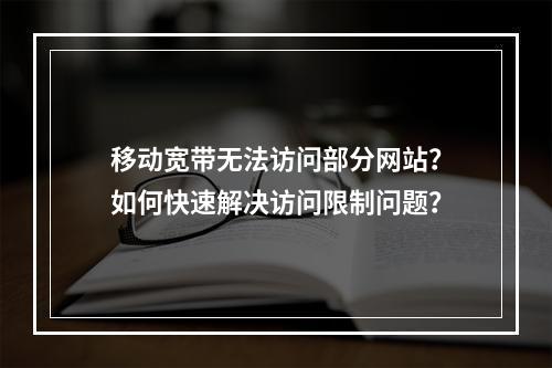 移动宽带无法访问部分网站？如何快速解决访问限制问题？