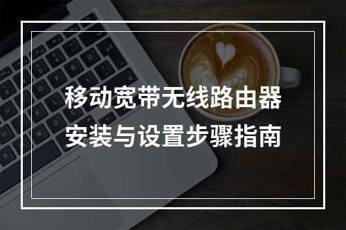 移动宽带无线路由器安装与设置步骤指南