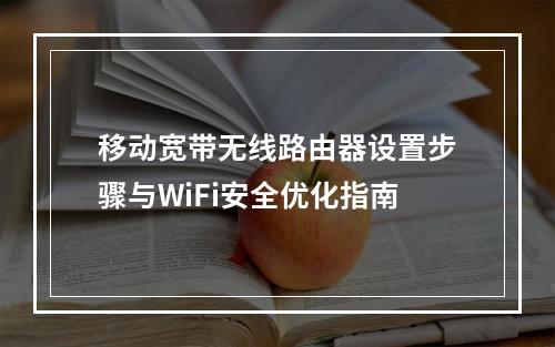 移动宽带无线路由器设置步骤与WiFi安全优化指南