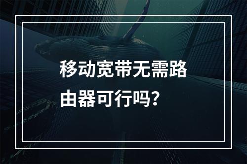 移动宽带无需路由器可行吗？