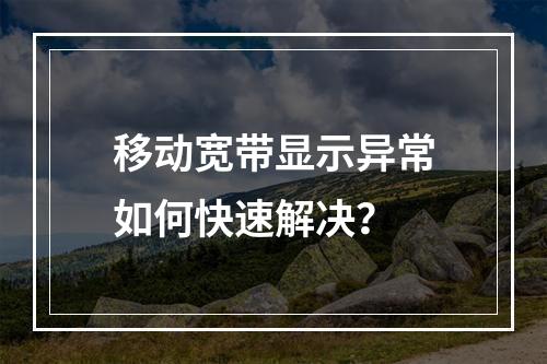 移动宽带显示异常如何快速解决？