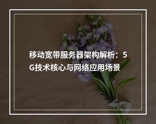 移动宽带服务器架构解析：5G技术核心与网络应用场景
