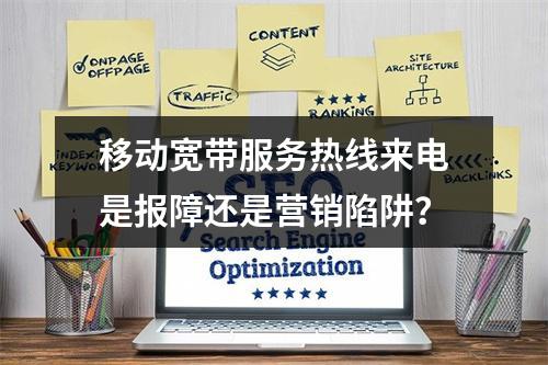 移动宽带服务热线来电是报障还是营销陷阱？