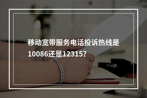 移动宽带服务电话投诉热线是10086还是12315？