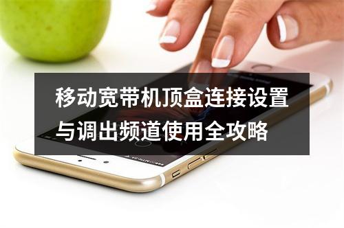 移动宽带机顶盒连接设置与调出频道使用全攻略
