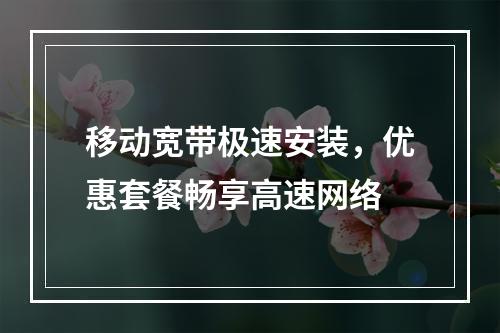 移动宽带极速安装，优惠套餐畅享高速网络