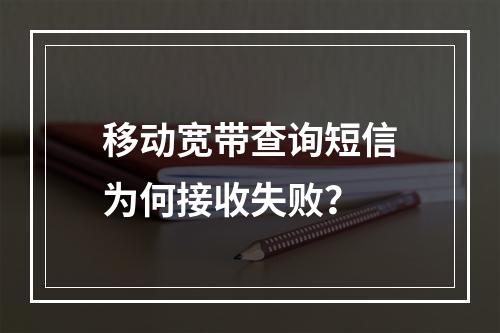 移动宽带查询短信为何接收失败？