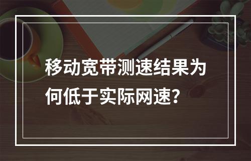 移动宽带测速结果为何低于实际网速？
