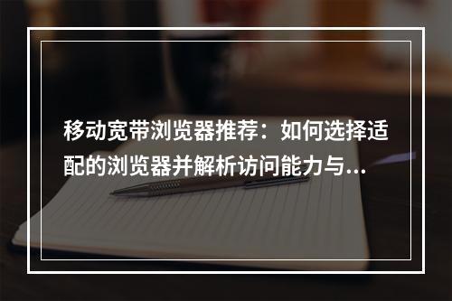 移动宽带浏览器推荐：如何选择适配的浏览器并解析访问能力与技巧？