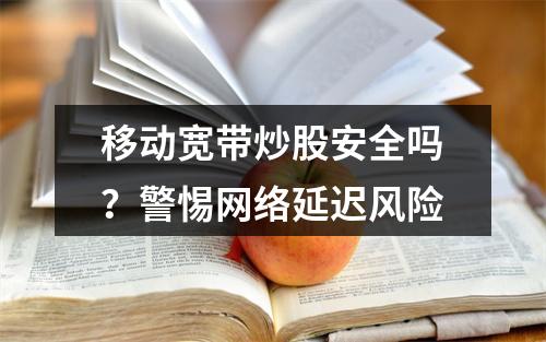 移动宽带炒股安全吗？警惕网络延迟风险
