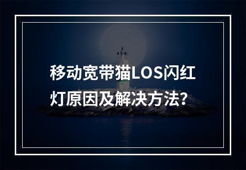 移动宽带猫LOS闪红灯原因及解决方法？