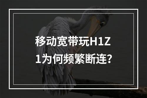 移动宽带玩H1Z1为何频繁断连？