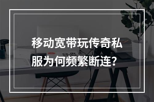 移动宽带玩传奇私服为何频繁断连？