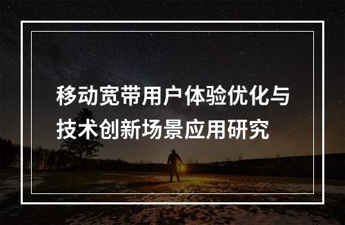移动宽带用户体验优化与技术创新场景应用研究