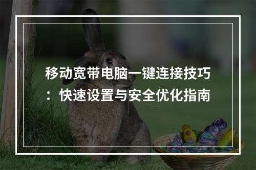 移动宽带电脑一键连接技巧：快速设置与安全优化指南