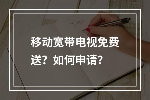 移动宽带电视免费送？如何申请？