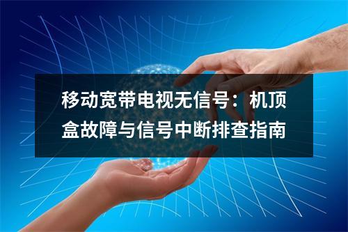 移动宽带电视无信号：机顶盒故障与信号中断排查指南