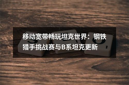 移动宽带畅玩坦克世界：钢铁猎手挑战赛与B系坦克更新