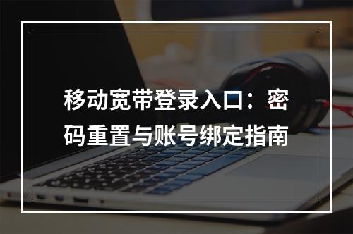 移动宽带登录入口：密码重置与账号绑定指南