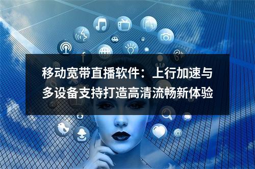 移动宽带直播软件：上行加速与多设备支持打造高清流畅新体验