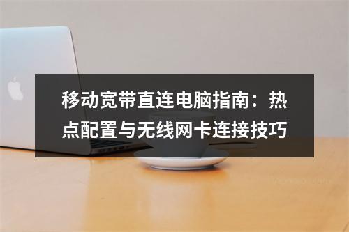 移动宽带直连电脑指南：热点配置与无线网卡连接技巧