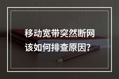 移动宽带突然断网该如何排查原因？